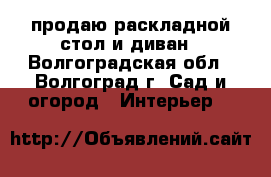 продаю раскладной стол и диван - Волгоградская обл., Волгоград г. Сад и огород » Интерьер   